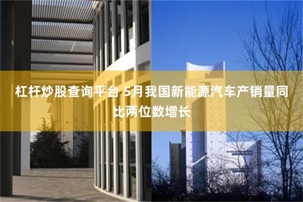 杠杆炒股查询平台 5月我国新能源汽车产销量同比两位数增长