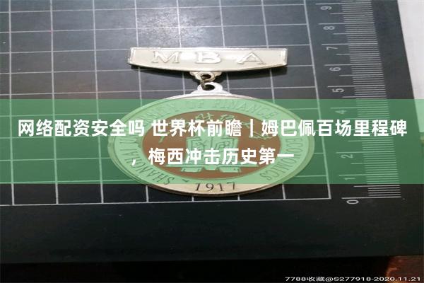 网络配资安全吗 世界杯前瞻｜姆巴佩百场里程碑，梅西冲击历史第一