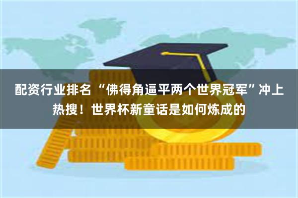 配资行业排名 “佛得角逼平两个世界冠军”冲上热搜!世界杯新童话是如何炼成的