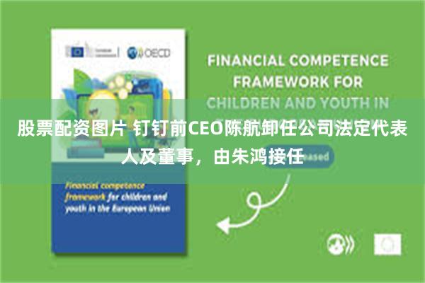 股票配资图片 钉钉前CEO陈航卸任公司法定代表人及董事，由朱鸿接任