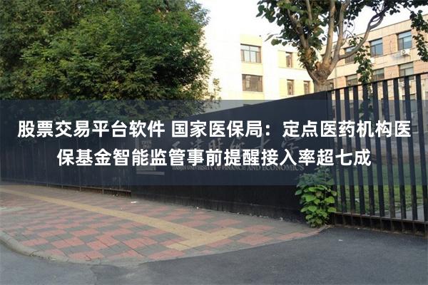 股票交易平台软件 国家医保局:定点医药机构医保基金智能监管事前提醒接入率超七成