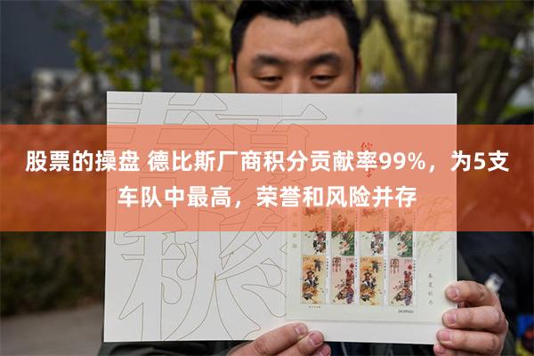 股票的操盘 德比斯厂商积分贡献率99%,为5支车队中最高,荣誉和风险并存