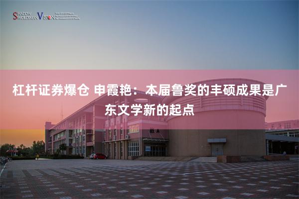 杠杆证券爆仓 申霞艳：本届鲁奖的丰硕成果是广东文学新的起点