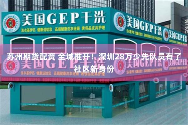 苏州期货配资 全域推开！深圳28万少先队员有了社区新身份