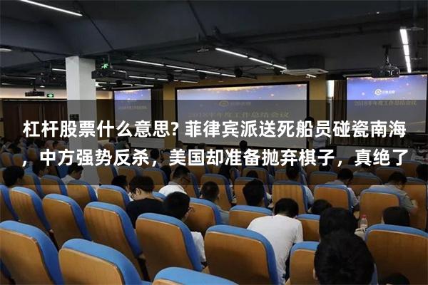 杠杆股票什么意思? 菲律宾派送死船员碰瓷南海，中方强势反杀，美国却准备抛弃棋子，真绝了