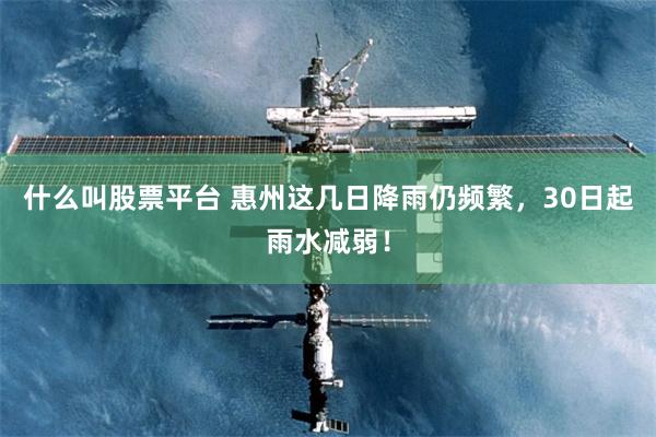 什么叫股票平台 惠州这几日降雨仍频繁，30日起雨水减弱！