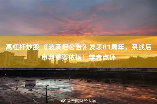高杠杆炒股 《波茨坦公告》发表81周年,系战后审判重要依据!学者点评