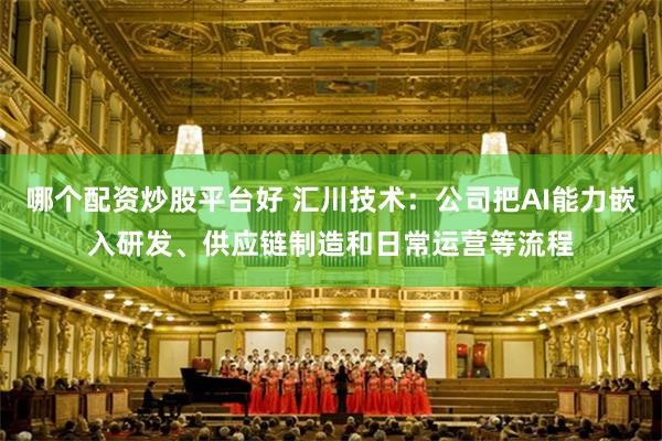 哪个配资炒股平台好 汇川技术:公司把AI能力嵌入研发、供应链制造和日常运营等流程