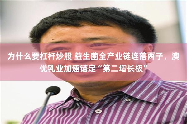 为什么要杠杆炒股 益生菌全产业链连落两子,澳优乳业加速锚定“第二增长极”