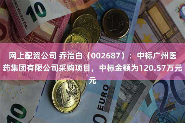 网上配资公司 乔治白(002687):中标广州医药集团有限公司采购项目,中标金额为120.57万元