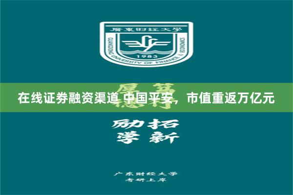 在线证劵融资渠道 中国平安，市值重返万亿元