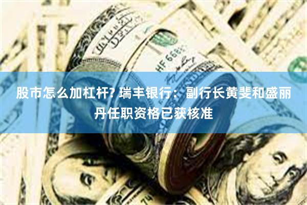 股市怎么加杠杆? 瑞丰银行：副行长黄斐和盛丽丹任职资格已获核准