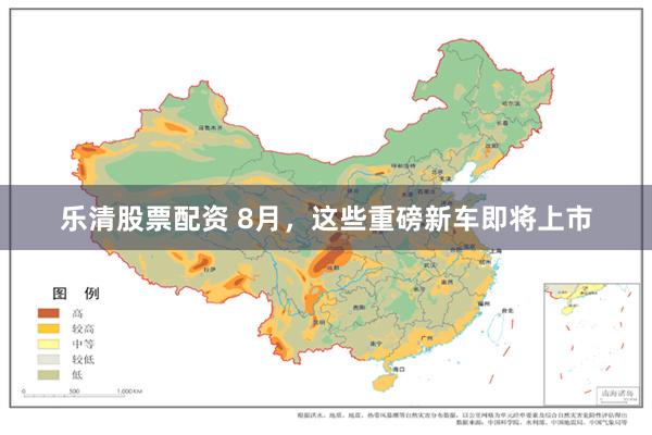 乐清股票配资 8月，这些重磅新车即将上市