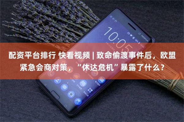 配资平台排行 快看视频 | 致命偷渡事件后，欧盟紧急会商对策，“休达危机”暴露了什么？