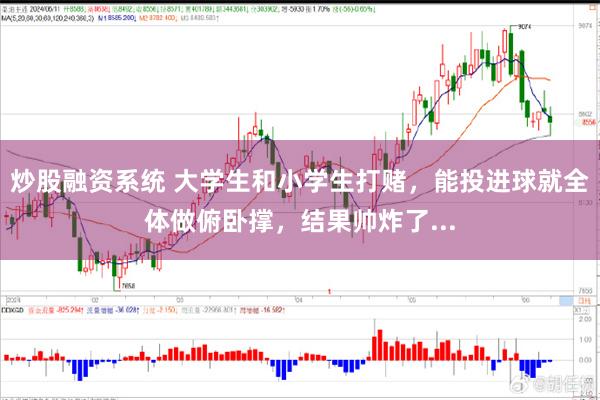 炒股融资系统 大学生和小学生打赌，能投进球就全体做俯卧撑，结果帅炸了...