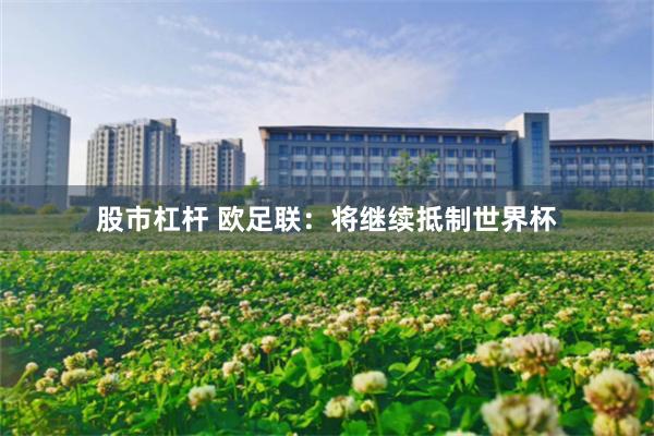 股市杠杆 欧足联：将继续抵制世界杯