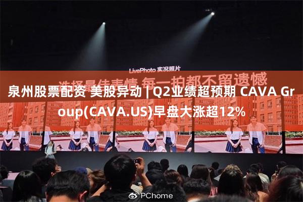 泉州股票配资 美股异动 | Q2业绩超预期 CAVA Group(CAVA.US)早盘大涨超12%