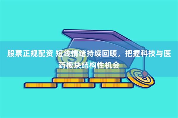 股票正规配资 短线情绪持续回暖，把握科技与医药板块结构性机会
