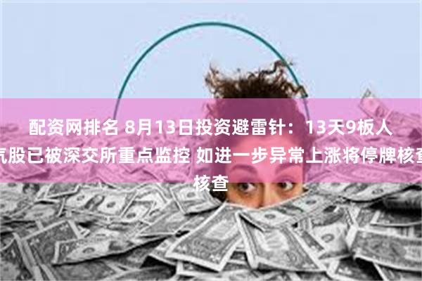 配资网排名 8月13日投资避雷针：13天9板人气股已被深交所重点监控 如进一步异常上涨将停牌核查