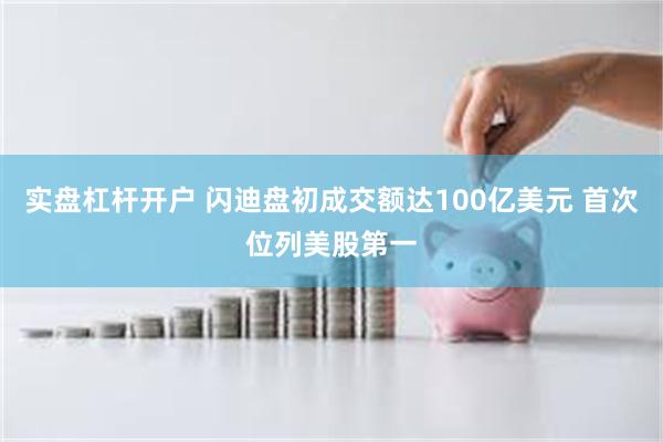 实盘杠杆开户 闪迪盘初成交额达100亿美元 首次位列美股第一