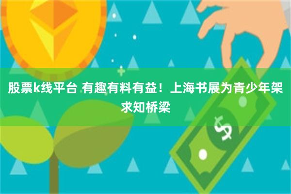 股票k线平台 有趣有料有益！上海书展为青少年架求知桥梁
