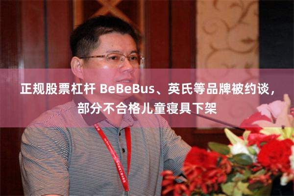 正规股票杠杆 BeBeBus、英氏等品牌被约谈,部分不合格儿童寝具下架