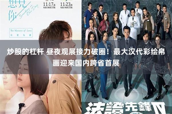 炒股的杠杆 昼夜观展接力破圈！最大汉代彩绘帛画迎来国内跨省首展