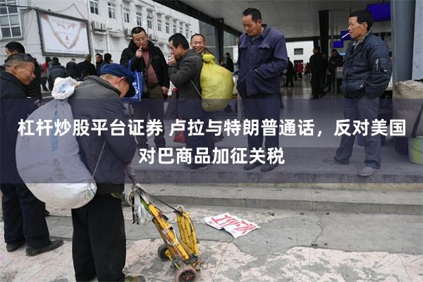 杠杆炒股平台证券 卢拉与特朗普通话,反对美国对巴商品加征关税
