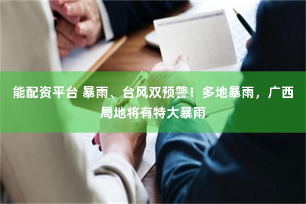 能配资平台 暴雨、台风双预警！多地暴雨，广西局地将有特大暴雨