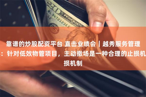 靠谱的炒股配资平台 直击业绩会|越秀服务管理层:针对低效物管项目,主动撤场是一种合理的止损机制