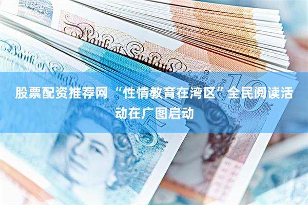 股票配资推荐网 “性情教育在湾区”全民阅读活动在广图启动