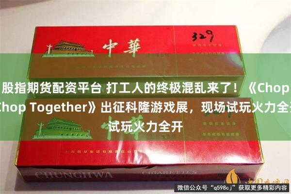 股指期货配资平台 打工人的终极混乱来了！《Chop Chop Together》出征科隆游戏展，现场试玩火力全开