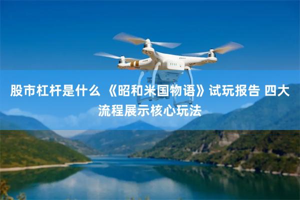 股市杠杆是什么 《昭和米国物语》试玩报告 四大流程展示核心玩法
