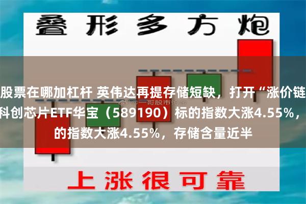 股票在哪加杠杆 英伟达再提存储短缺，打开“涨价链”向上空间！科创芯片ETF华宝（589190）标的指数大涨4.55%，存储含量近半