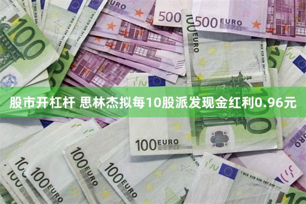 股市开杠杆 思林杰拟每10股派发现金红利0.96元