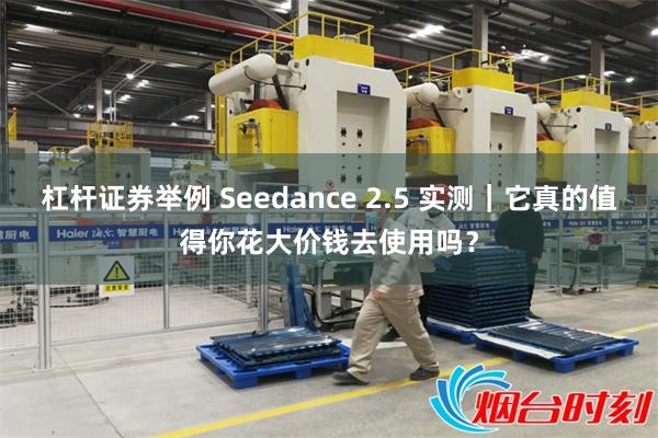 杠杆证券举例 Seedance 2.5 实测|它真的值得你花大价钱去使用吗?