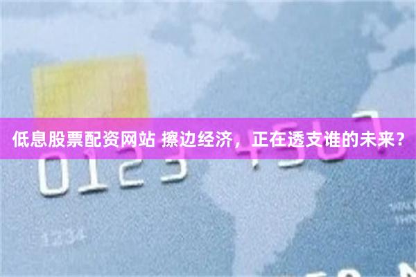 低息股票配资网站 擦边经济，正在透支谁的未来？