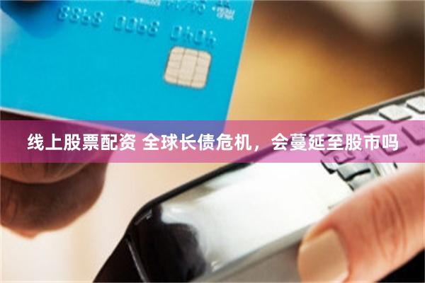 线上股票配资 全球长债危机，会蔓延至股市吗