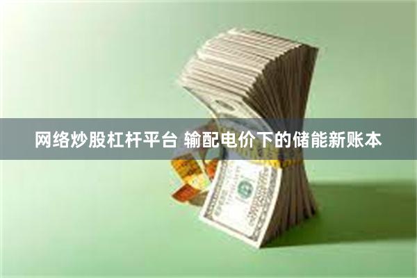 网络炒股杠杆平台 输配电价下的储能新账本