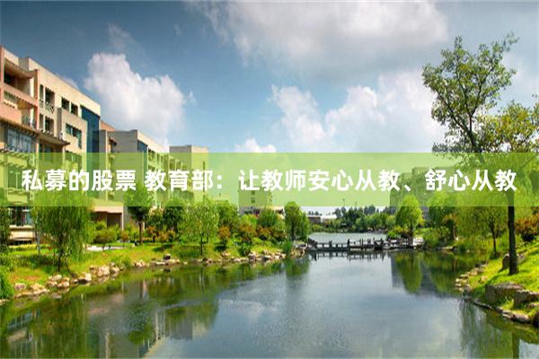 私募的股票 教育部：让教师安心从教、舒心从教
