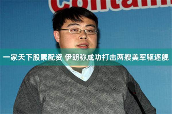 一家天下股票配资 伊朗称成功打击两艘美军驱逐舰