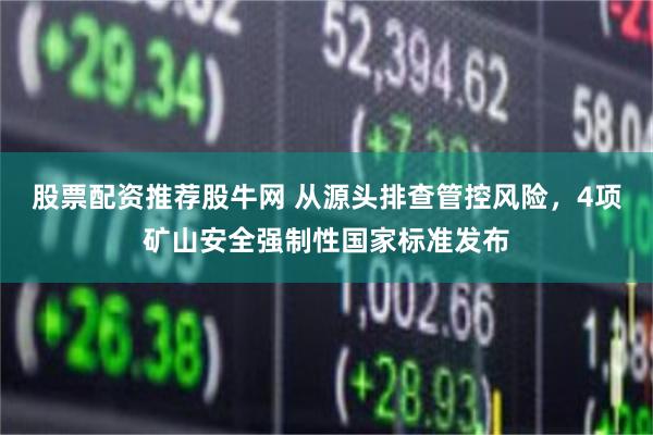股票配资推荐股牛网 从源头排查管控风险，4项矿山安全强制性国家标准发布
