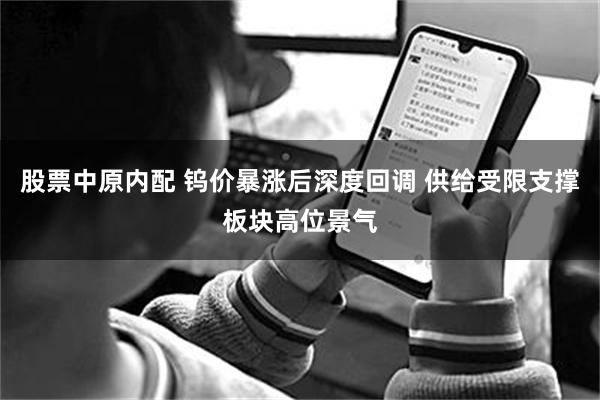 股票中原内配 钨价暴涨后深度回调 供给受限支撑板块高位景气