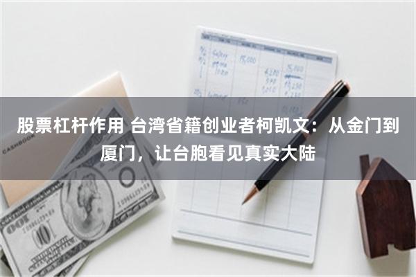 股票杠杆作用 台湾省籍创业者柯凯文：从金门到厦门，让台胞看见真实大陆