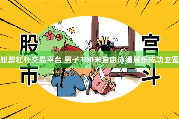 股票杠杆交易平台 男子100米自由泳潘展乐成功卫冕