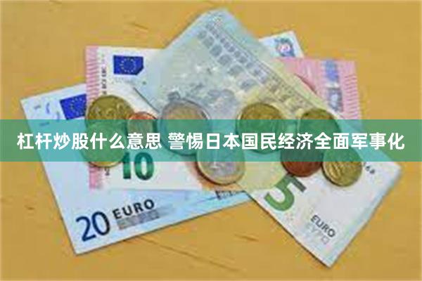 杠杆炒股什么意思 警惕日本国民经济全面军事化