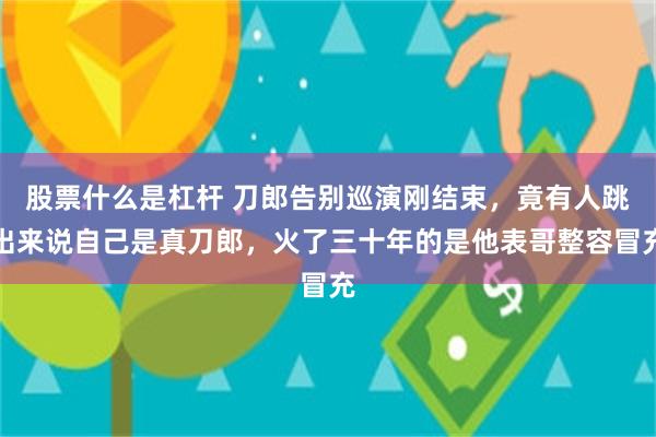股票什么是杠杆 刀郎告别巡演刚结束，竟有人跳出来说自己是真刀郎，火了三十年的是他表哥整容冒充
