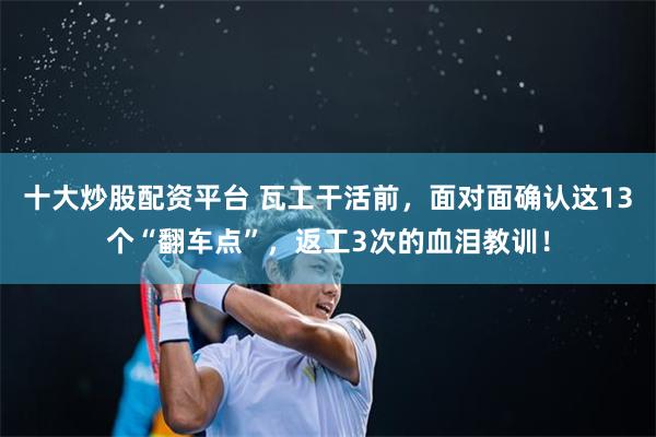十大炒股配资平台 瓦工干活前，面对面确认这13个“翻车点”，返工3次的血泪教训！