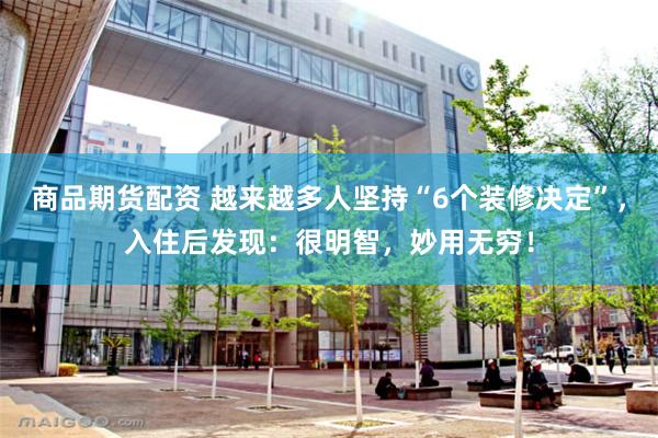 商品期货配资 越来越多人坚持“6个装修决定”，入住后发现：很明智，妙用无穷！