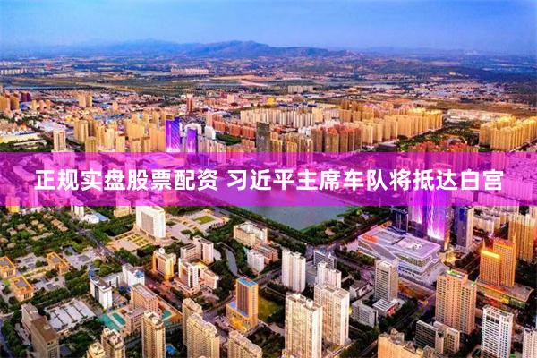 正规实盘股票配资 习近平主席车队将抵达白宫